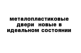 металопластиковые двери  новые в идеальном состоянии